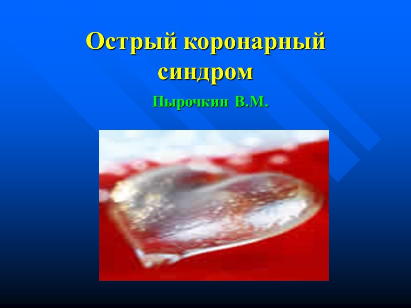 Острый коронарный синдром Пырочкин В.М. Острый коронарный синдром Пырочкин В.М.